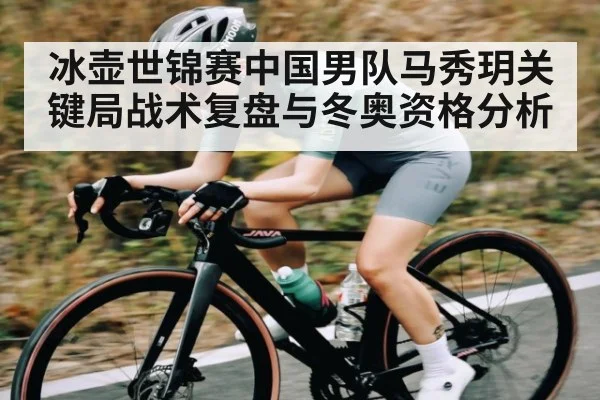 冰壶世锦赛中国男队马秀玥关键局战术复盘与冬奥资格分析