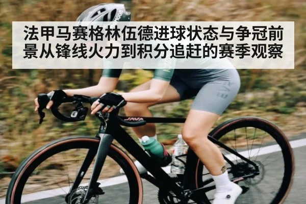 法甲马赛格林伍德进球状态与争冠前景从锋线火力到积分追赶的赛季观察