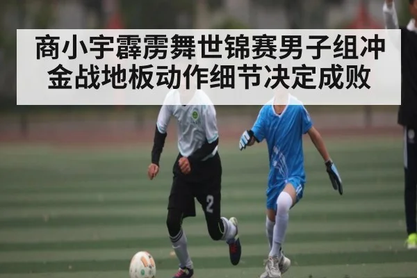 商小宇霹雳舞世锦赛男子组冲金战地板动作细节决定成败