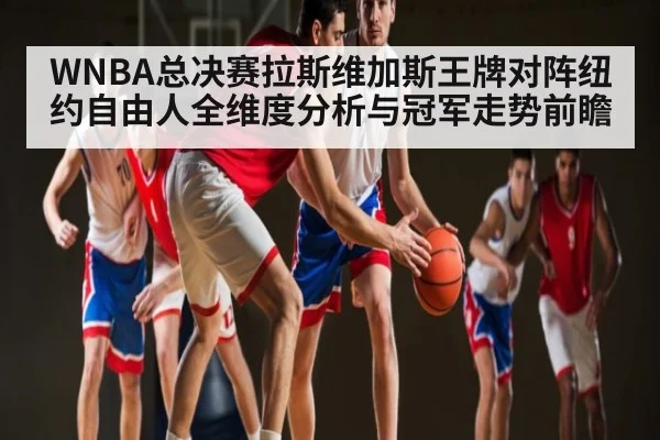 WNBA总决赛拉斯维加斯王牌对阵纽约自由人全维度分析与冠军走势前瞻