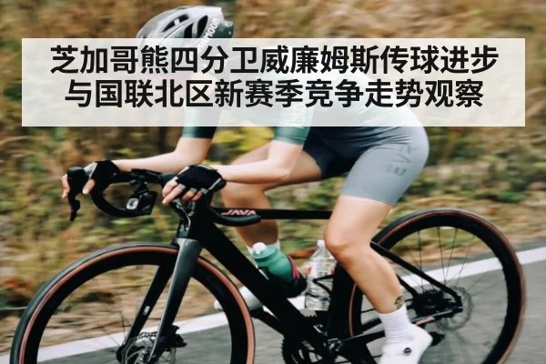 芝加哥熊四分卫威廉姆斯传球进步与国联北区新赛季竞争走势观察
