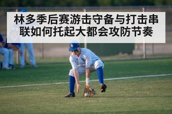 林多季后赛游击守备与打击串联如何托起大都会攻防节奏